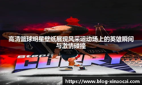 高清篮球明星壁纸展现风采运动场上的英雄瞬间与激情碰撞