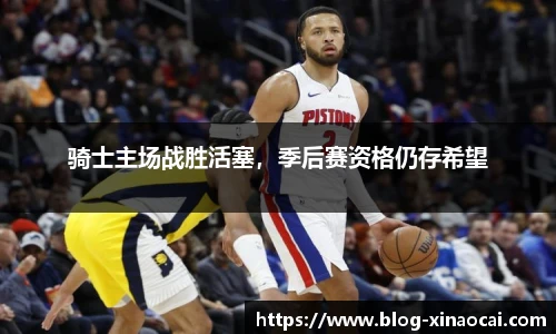 骑士主场战胜活塞，季后赛资格仍存希望
