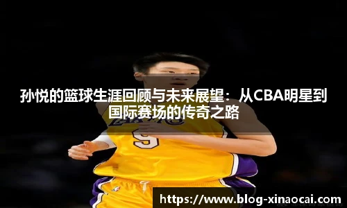 孙悦的篮球生涯回顾与未来展望：从CBA明星到国际赛场的传奇之路