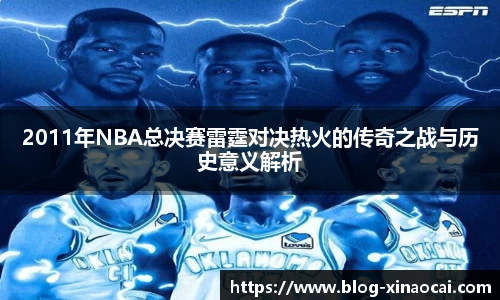 2011年NBA总决赛雷霆对决热火的传奇之战与历史意义解析