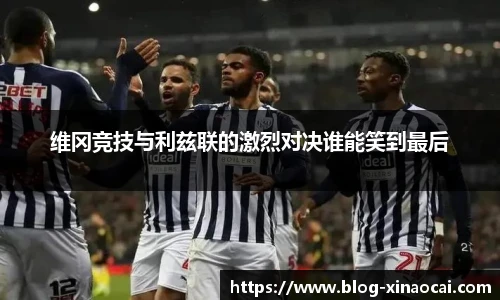 维冈竞技与利兹联的激烈对决谁能笑到最后