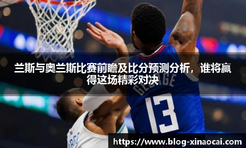 兰斯与奥兰斯比赛前瞻及比分预测分析，谁将赢得这场精彩对决