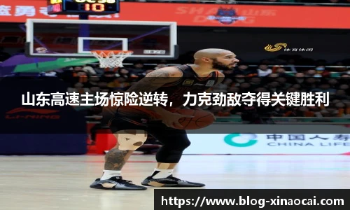 山东高速主场惊险逆转，力克劲敌夺得关键胜利