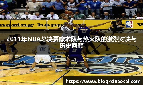 2011年NBA总决赛魔术队与热火队的激烈对决与历史回顾